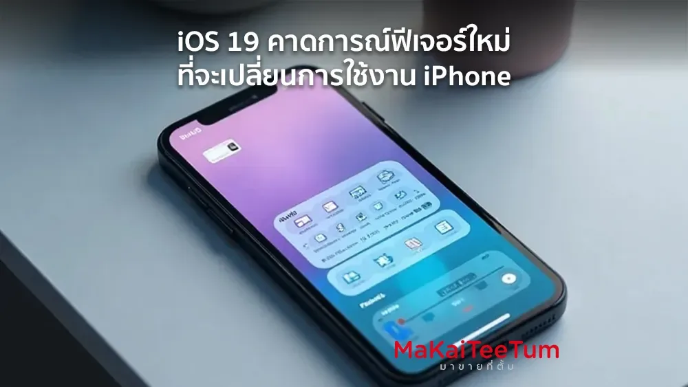 iOS 19 คาดการณ์ฟีเจอร์ใหม่ที่จะเปลี่ยนการใช้งาน iPhone