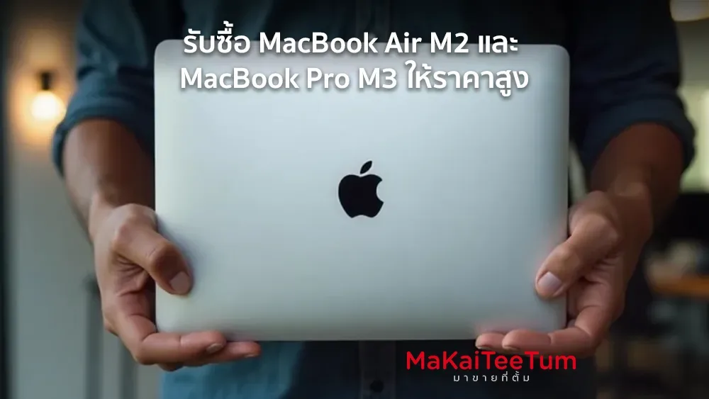 รับซื้อ MacBook Air M2 และ MacBook Pro M3 ให้ราคาสูง