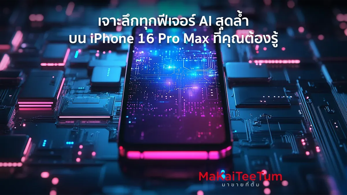 เจาะลึกทุกฟีเจอร์ AI สุดล้ำบน iPhone 16 Pro Max